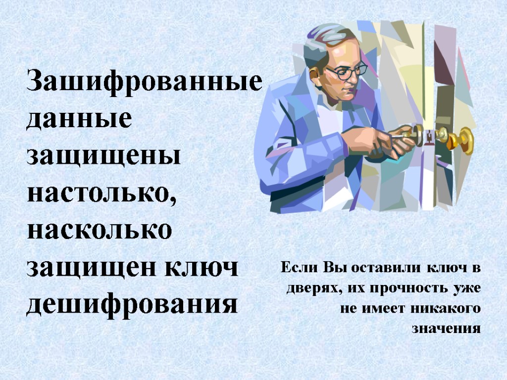 Зашифрованные данные защищены настолько, насколько защищен ключ дешифрования Если Вы оставили ключ в дверях,